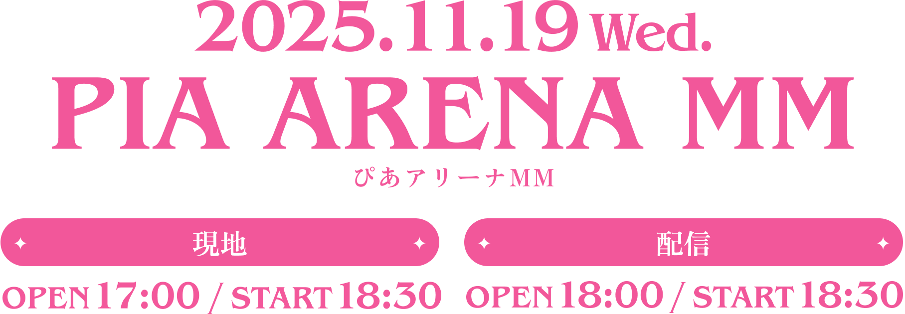 2025.11.19 Wed. PIA ARENA MM ぴあアリーナMM 現地：OPEN 17:00/START 18:30 配信：OPEN 18:00/START 18:30