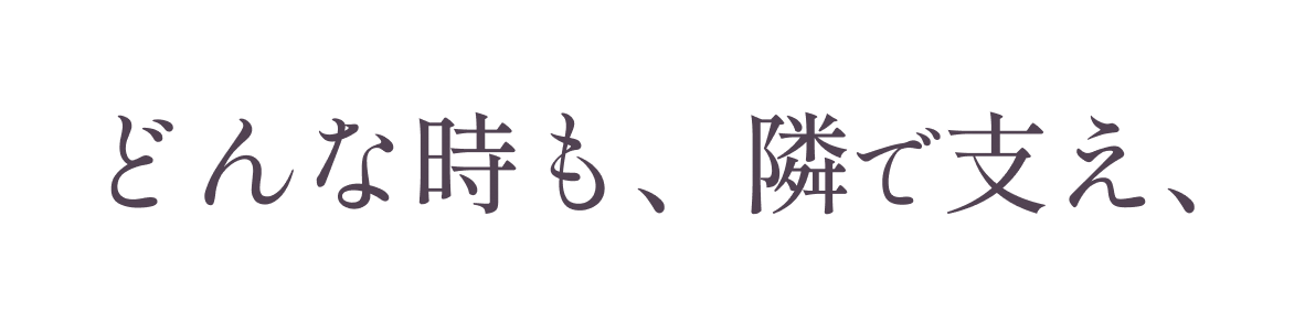 どんな時も、隣で支え、