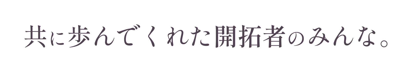 共に歩んでくれた開拓者のみんな。 