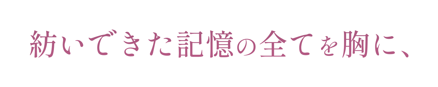 紡いできた記憶の全てを胸に、